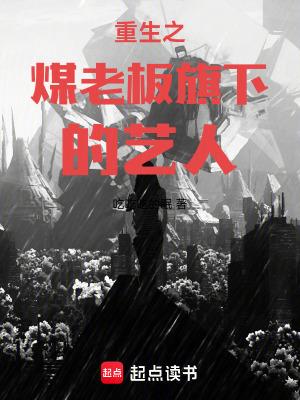 重生之煤老板旗下的艺人无弹窗笔趣阁