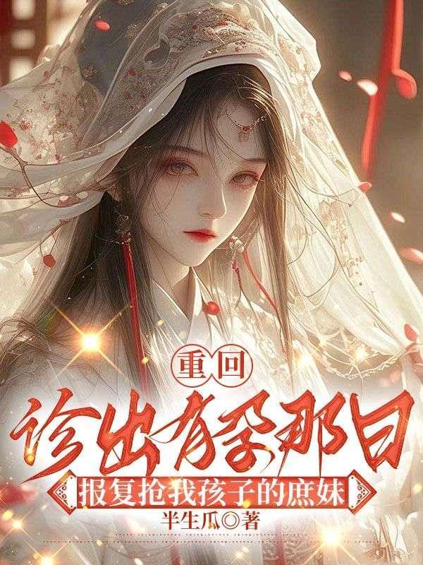 重回诊出有孕那日报复抢我孩子的庶妹