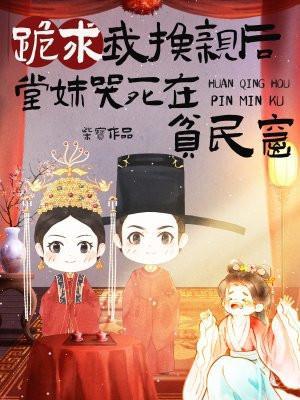 跪求我换亲后堂妹哭死在贫民窟女主爹是什么时候认亲