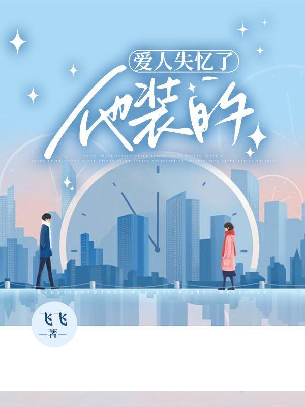 爱人失忆了他装的大结局和番外