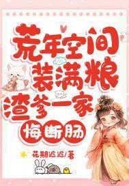 荒年空间装满粮渣爹一家悔断肠免费阅读全文最新章节