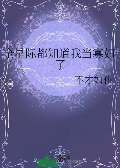 全星际都知道我当寡妇了最新章节列表