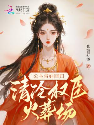 公主带娃回归清冷权臣火葬场免费