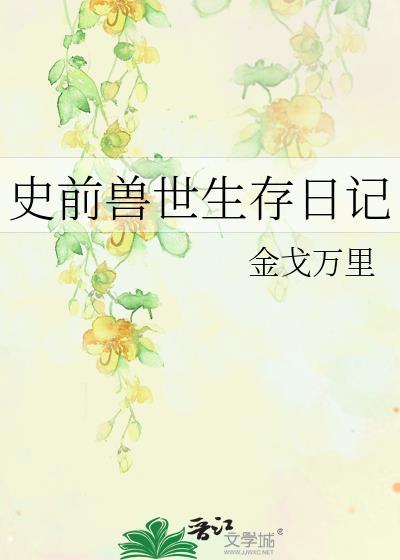 史前兽世生存日记全文免费