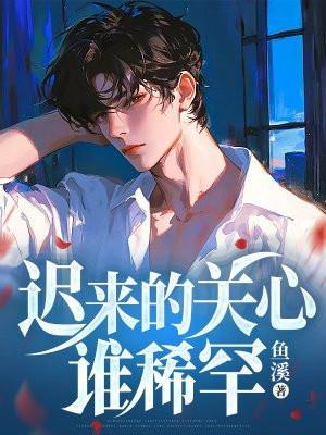 迟来的关心谁稀罕我选择魔神人生