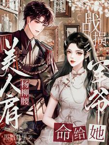 美人肩杨柳腰战损军爷命给她免费阅读