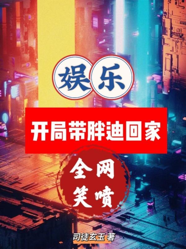 娱乐开局带胖迪回家全网笑喷司徒玄玉