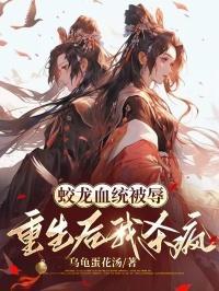 蛟龙血统被辱重生后我杀疯全文免费阅读