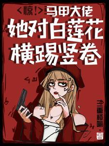 惊!马甲大佬她对白莲花横踢竖卷章节目录