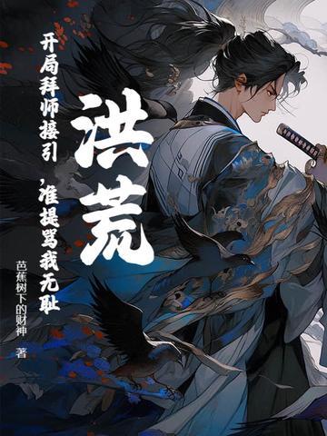 洪荒开局拜师接引准提骂我无耻免费阅读