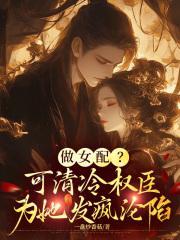 做女配?可清冷权臣为她发疯沦陷 一盘炒香菇