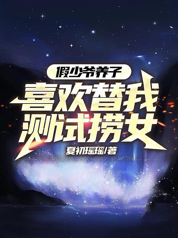 假少爷养子喜欢替我测试捞女完结版