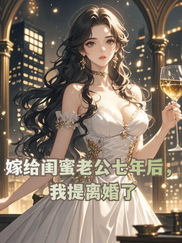嫁给闺蜜老公七年后我提离婚了