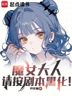 魔女大人请按剧本黑化全集免费