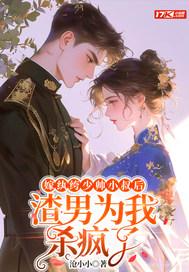 嫁纨绔少帅小叔后渣男为我杀疯了免费阅读