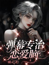 弹幕专治恋爱脑免费阅读全文