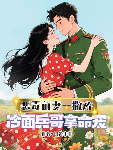 恶毒前妻一撒娇冷面兵哥拿命宠上天