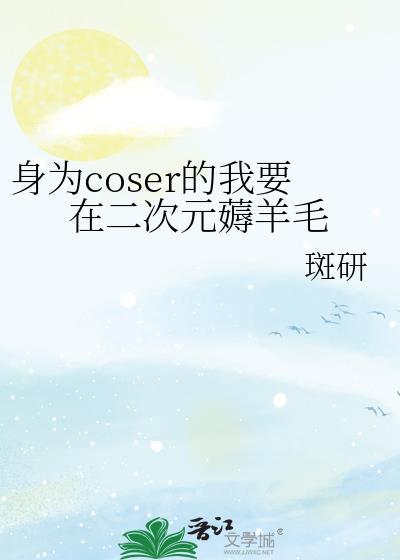 身为coser的我要在二次元薅羊毛笔趣阁