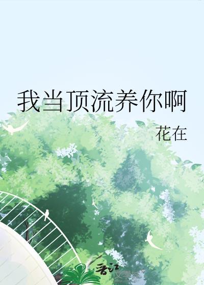 我当顶流养你啊by