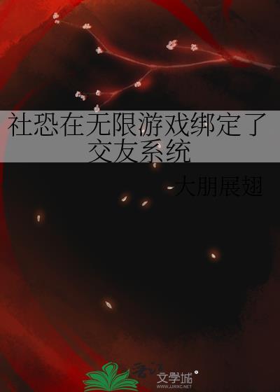 社恐在无限游戏绑定了交友系统免费阅读