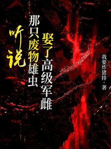 听说那只废物雄虫娶了高级军雌txt