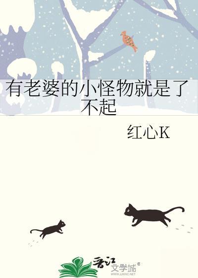 有老婆的小怪物就是了不起 红心K 笔趣阁