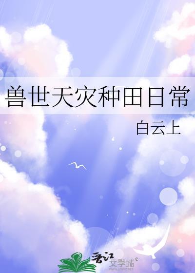 兽世天灾种田日常全文免费阅读最新