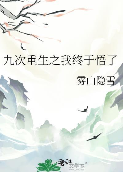 九次重生之我终于悟了作者雾山隐雪