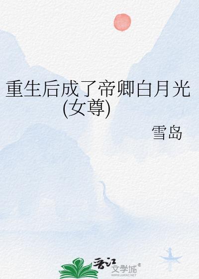 重生后成了帝卿白月光女尊雪岛