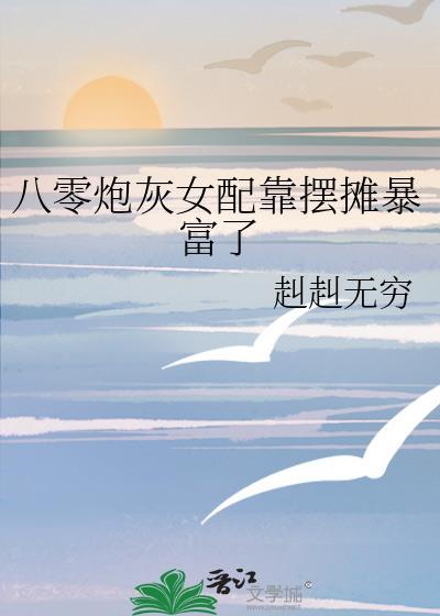 八零炮灰女配靠摆摊暴富了赳赳无穷