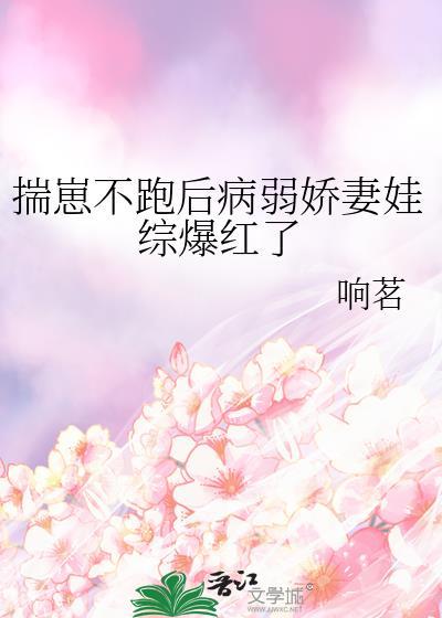 揣崽不跑后病弱娇妻娃综爆红了全文免费
