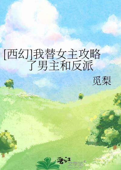 西幻我替女主攻略了男主和反派的章节内容