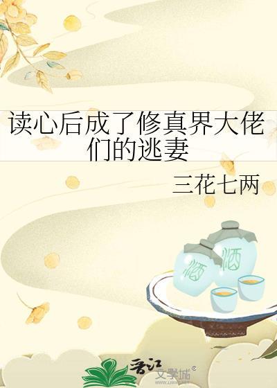 读心后成了修真界大佬们的逃妻晋江
