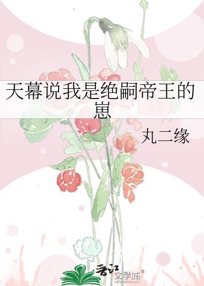 天幕说我是绝嗣帝王的崽 百度