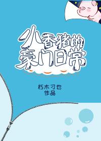 小香猪的豪门日常TXT