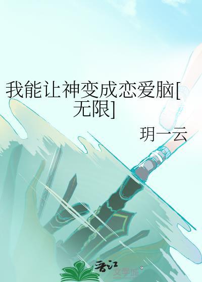 我能让神变成恋爱脑[无限