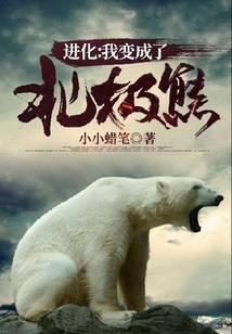 进化我变成了北极熊全文免费阅读