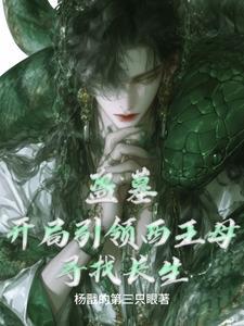 盗墓开局引领西王母寻找长生笔趣阁