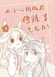 不小心用仙君修炼了怎么办漫画全集