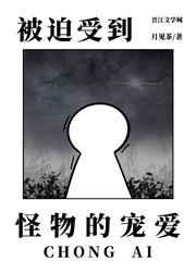 被迫受到怪物的宠爱全文免费阅读