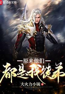 原来他们都是我徒弟作者大火力小铳