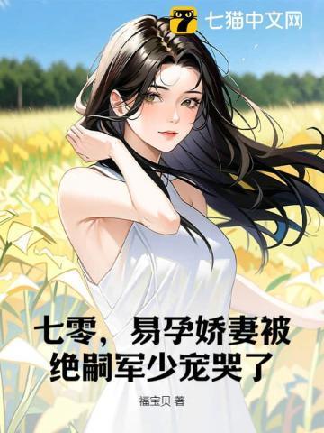 易孕娇妻被绝嗣军少宠哭了全文