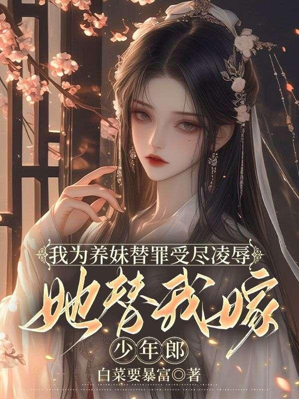 我为养妹替罪受尽凌辱，她替我嫁少年郎