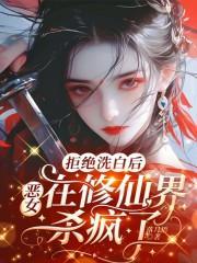拒绝洗白后,恶女在修仙界杀疯了