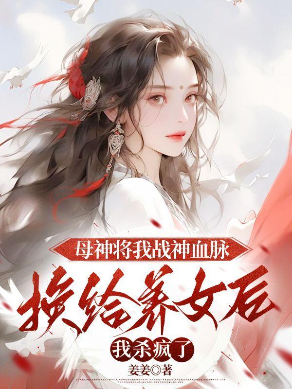 母神将我战神血脉换给养女后，我杀疯了