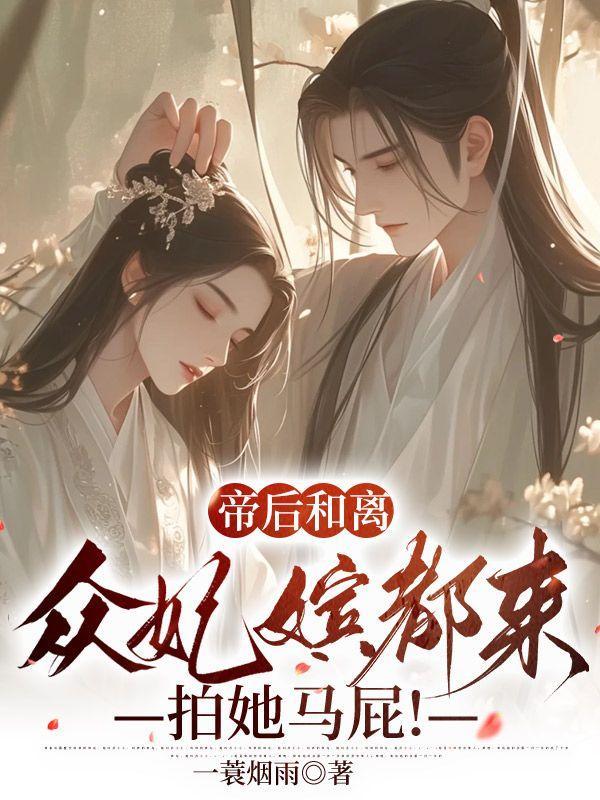 帝后和离,众妃嫔都来拍她马屁!