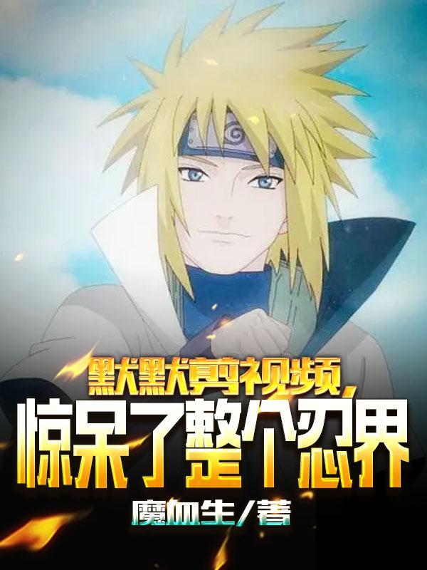 默默剪视频,惊呆了整个忍界!