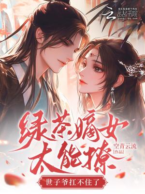 绿茶嫡女太能撩，世子爷扛不住了