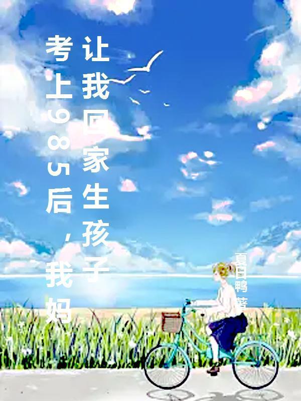 考上985后,我妈让我回家生孩子